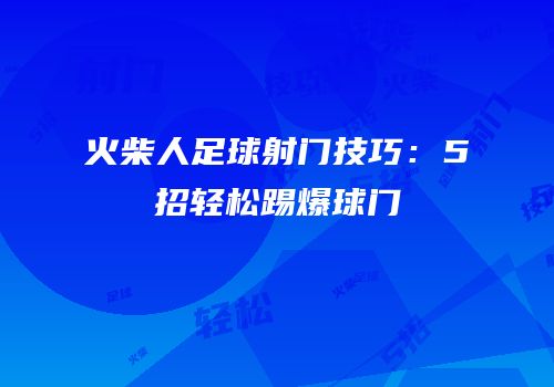 火柴人足球射门技巧：5招轻松踢爆球门
