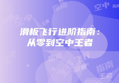 滑板飞行进阶指南：从零到空中王者