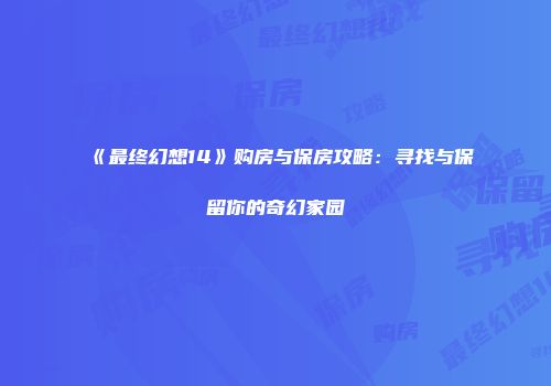 《最终幻想14》购房与保房攻略：寻找与保留你的奇幻家园