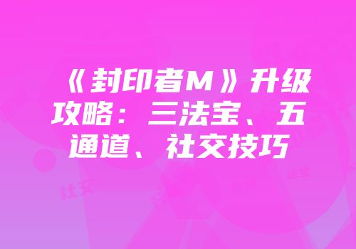 《封印者M》升级攻略：三法宝、五通道、社交技巧