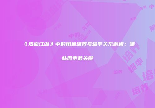 《热血江湖》中的角色培养与爆率关系解析：哪些因素最关键