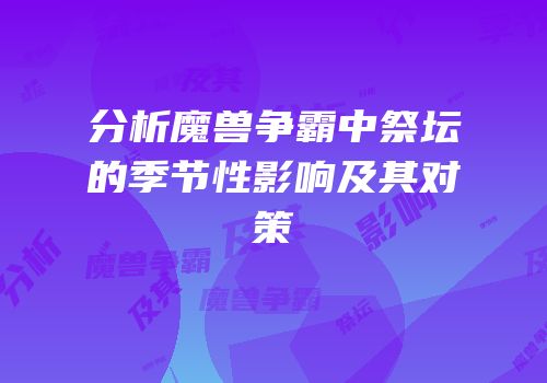 分析魔兽争霸中祭坛的季节性影响及其对策