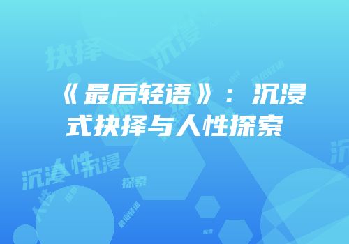 《最后轻语》：沉浸式抉择与人性探索