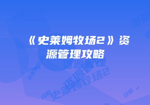 《史莱姆牧场2》资源管理攻略