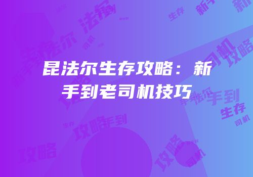 昆法尔生存攻略：新手到老司机技巧