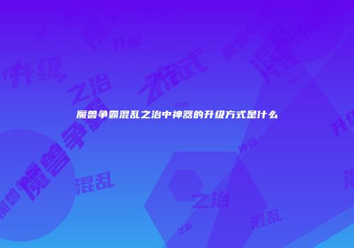 魔兽争霸混乱之治中神器的升级方式是什么