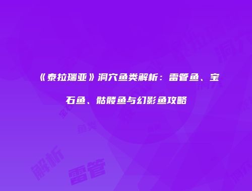 《泰拉瑞亚》洞穴鱼类解析：雷管鱼、宝石鱼、骷髅鱼与幻影鱼攻略
