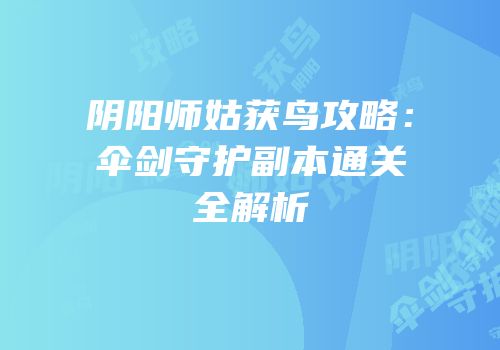 阴阳师姑获鸟攻略：伞剑守护副本通关全解析