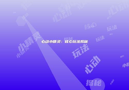 心动小精灵：核心玩法揭秘