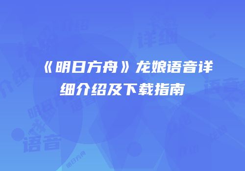 《明日方舟》龙娘语音详细介绍及下载指南