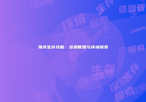 海洋生存攻略：资源管理与环境探索