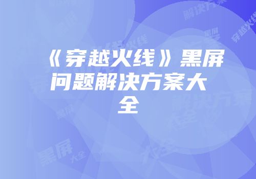 《穿越火线》黑屏问题解决方案大全