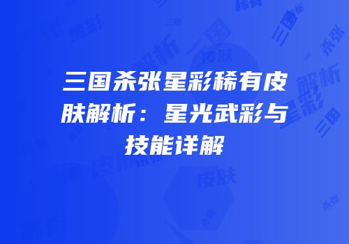 三国杀张星彩稀有皮肤解析：星光武彩与技能详解