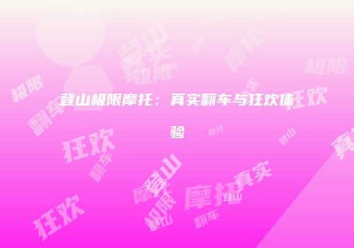 登山极限摩托：真实翻车与狂欢体验