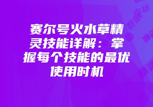 赛尔号火水草精灵技能详解：掌握每个技能的最优使用时机
