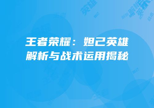 王者荣耀：妲己英雄解析与战术运用揭秘