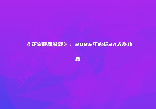 《正义联盟游戏》：2025年必玩3A大作攻略