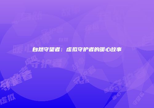 自然守望者：虚拟守护者的暖心故事