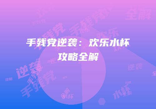 手残党逆袭：欢乐水杯攻略全解