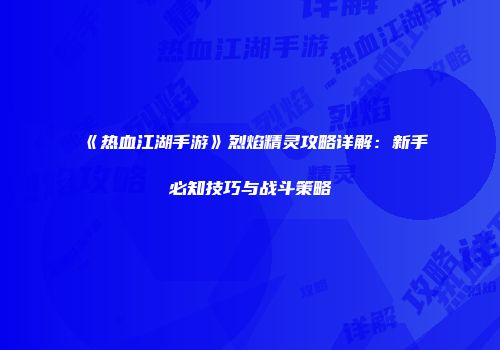 《热血江湖手游》烈焰精灵攻略详解：新手必知技巧与战斗策略