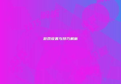 游戏设置与技巧解析