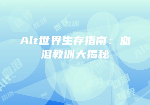 Alt世界生存指南：血泪教训大揭秘