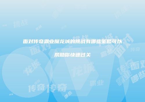 面对传奇霸业魔龙城的挑战有哪些策略可以帮助你快速过关