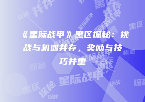 《星际战甲》黑区探秘：挑战与机遇并存，奖励与技巧并重