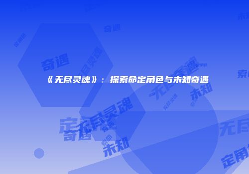 《无尽灵魂》：探索命定角色与未知奇遇