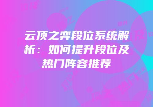 云顶之弈段位系统解析：如何提升段位及热门阵容推荐