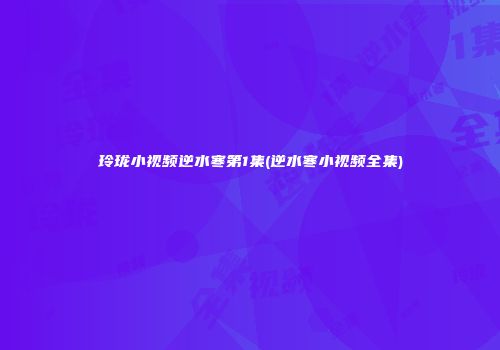 玲珑小视频逆水寒第1集(逆水寒小视频全集)