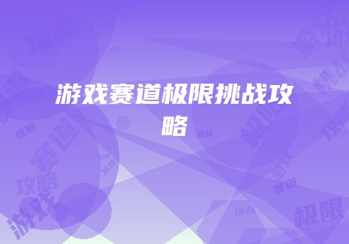 游戏赛道极限挑战攻略