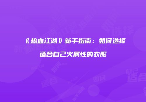 《热血江湖》新手指南:如何选择适合自己火属性的衣服