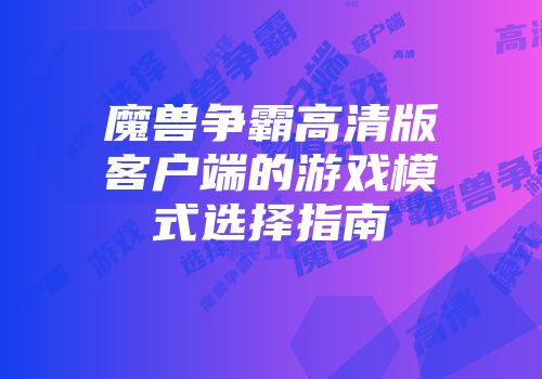 魔兽争霸高清版客户端的游戏模式选择指南