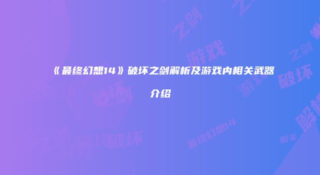 《最终幻想14》破坏之剑解析及游戏内相关武器介绍