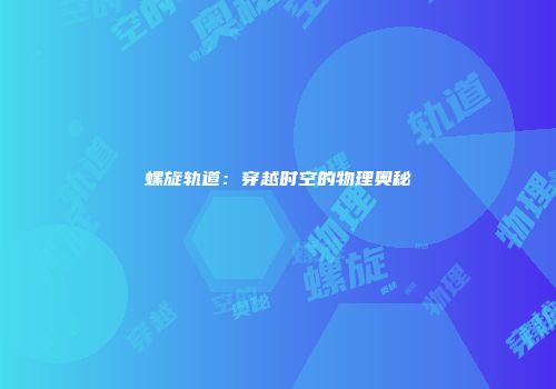 螺旋轨道：穿越时空的物理奥秘