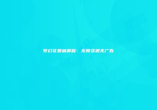 梦幻花园破解版：无限资源无广告