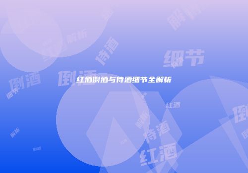 红酒倒酒与侍酒细节全解析