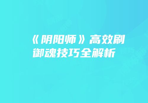 《阴阳师》高效刷御魂技巧全解析