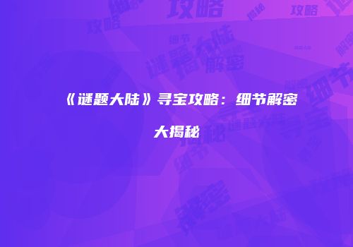 《谜题大陆》寻宝攻略：细节解密大揭秘