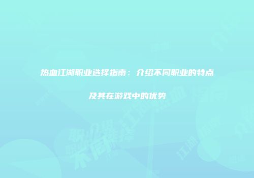 热血江湖职业选择指南：介绍不同职业的特点及其在游戏中的优势