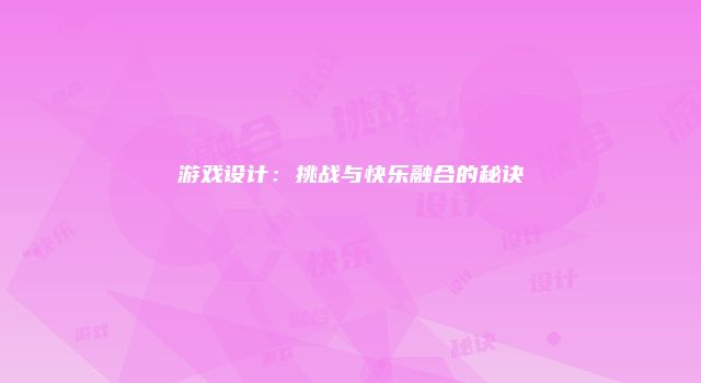 游戏设计：挑战与快乐融合的秘诀