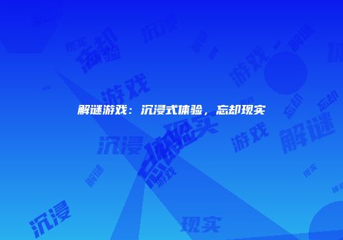 解谜游戏：沉浸式体验，忘却现实
