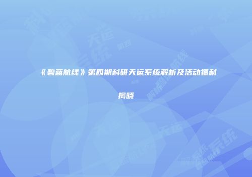 《碧蓝航线》第四期科研天运系统解析及活动福利揭晓