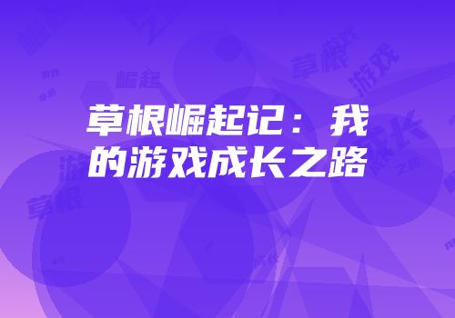 草根崛起记：我的游戏成长之路