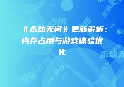 《永劫无间》更新解析：内存占用与游戏体验优化