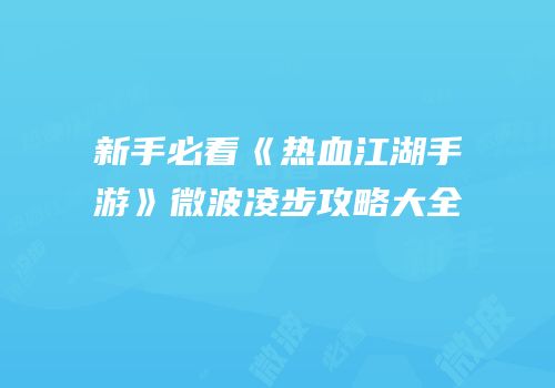 新手必看《热血江湖手游》微波凌步攻略大全