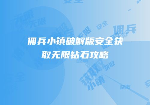 佣兵小镇破解版安全获取无限钻石攻略