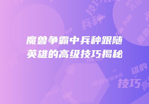 魔兽争霸中兵种跟随英雄的高级技巧揭秘