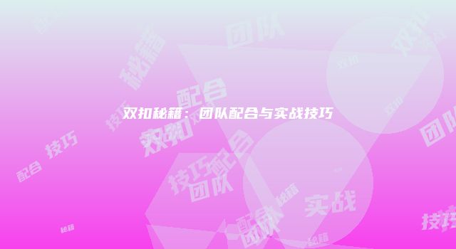 双扣秘籍：团队配合与实战技巧